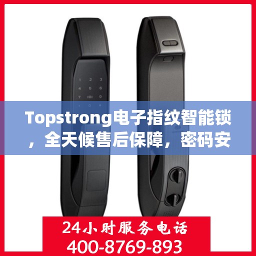 Topstrong电子指纹智能锁，全天候售后保障，密码安全无忧，全国报修热线400随时为您服务