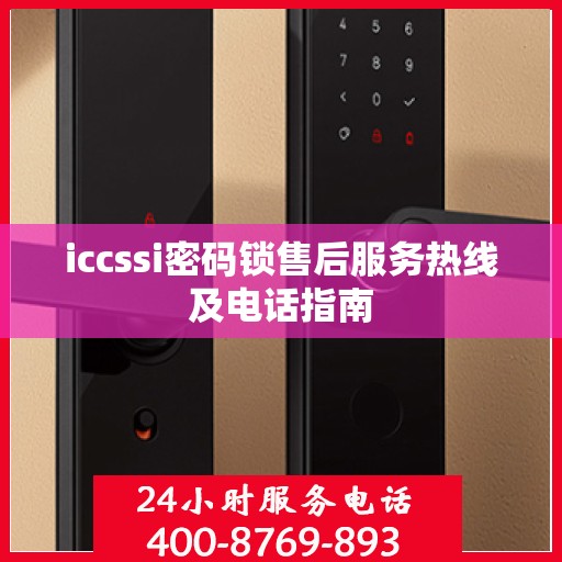 iccssi密码锁售后服务热线及电话指南