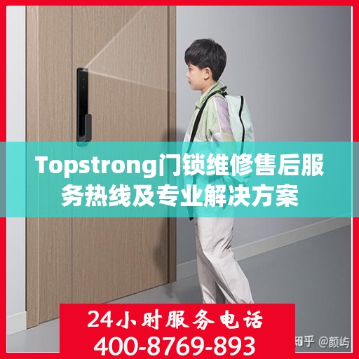 Topstrong门锁维修售后服务热线及专业解决方案