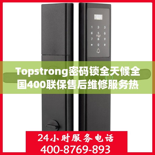 Topstrong密码锁全天候全国400联保售后维修服务热线