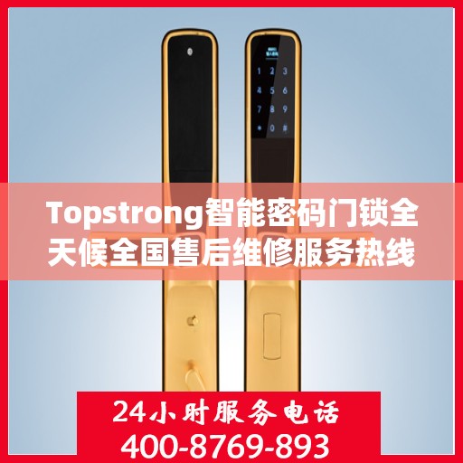 Topstrong智能密码门锁全天候全国售后维修服务热线，专业联保售后无忧