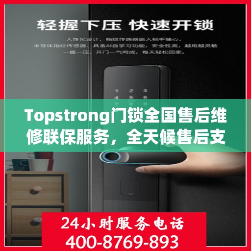 Topstrong门锁全国售后维修联保服务，全天候售后支持，一键拨打400电话解决疑虑