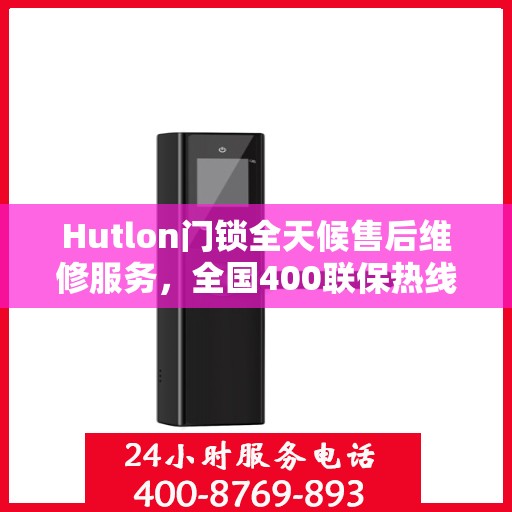 Hutlon门锁全天候售后维修服务，全国400联保热线，专业保障您的安全锁事无忧