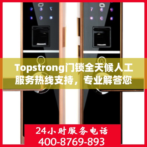 Topstrong门锁全天候人工服务热线支持，专业解答您的疑问