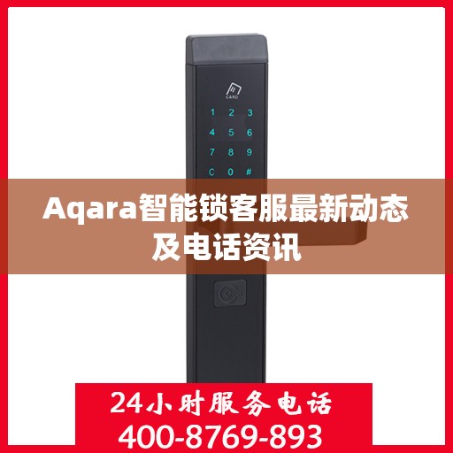 Aqara智能锁客服最新动态及电话资讯