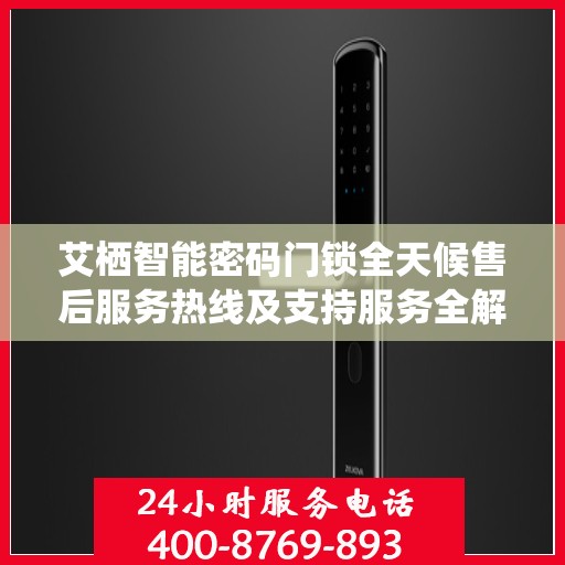 艾栖智能密码门锁全天候售后服务热线及支持服务全解析