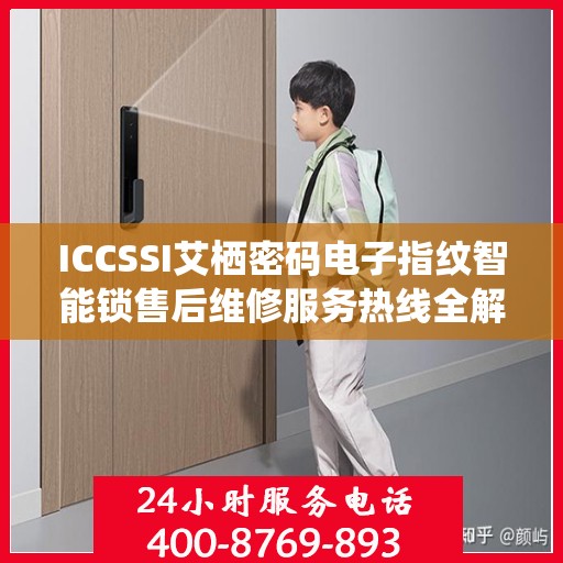 ICCSSI艾栖密码电子指纹智能锁售后维修服务热线全解析