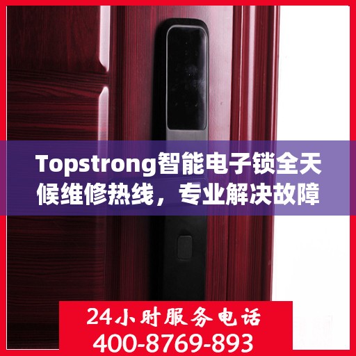 Topstrong智能电子锁全天候维修热线，专业解决故障不夜休
