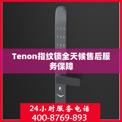 Tenon指纹锁全天候售后服务保障