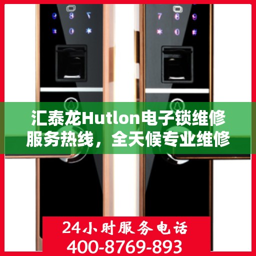 汇泰龙Hutlon电子锁维修服务热线，全天候专业维修保障