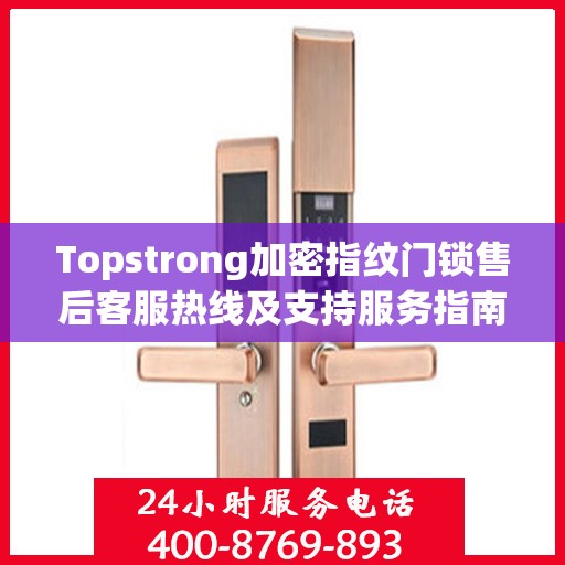 Topstrong加密指纹门锁售后客服热线及支持服务指南