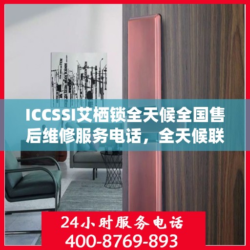 ICCSSI艾栖锁全天候全国售后维修服务电话，全天候联保售后无忧