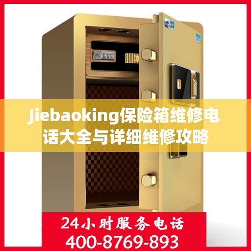 Jiebaoking保险箱维修电话大全与详细维修攻略