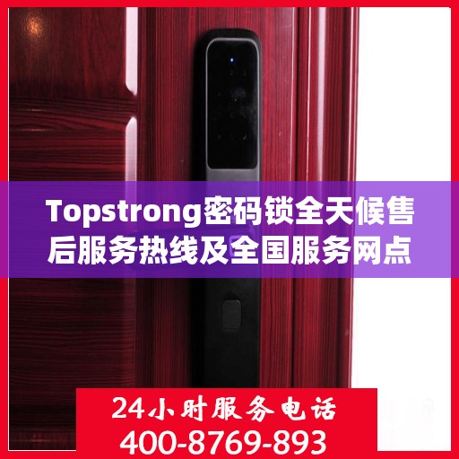Topstrong密码锁全天候售后服务热线及全国服务网点汇总
