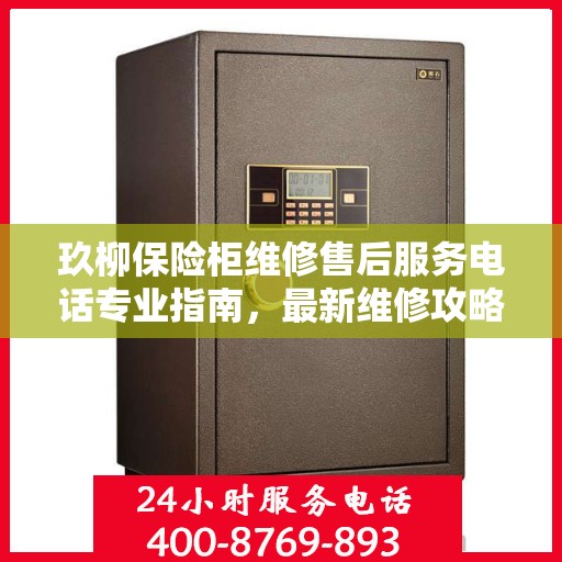 玖柳保险柜维修售后服务电话专业指南，最新维修攻略与售后支持