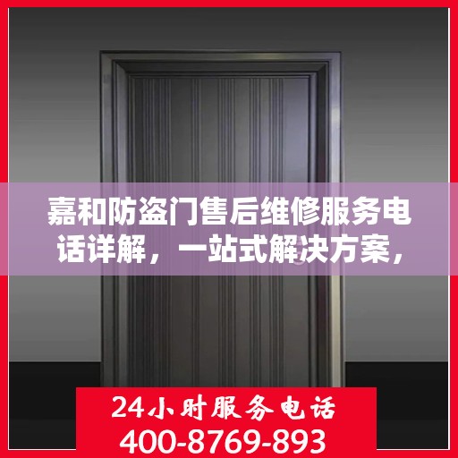 嘉和防盗门售后维修服务电话详解，一站式解决方案，让您轻松解决售后问题