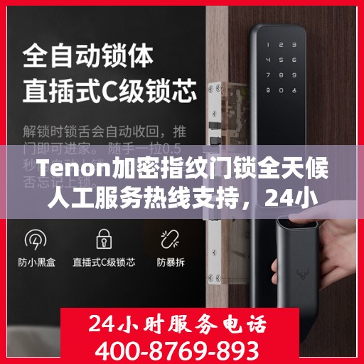 Tenon加密指纹门锁全天候人工服务热线支持，24小时专业解答