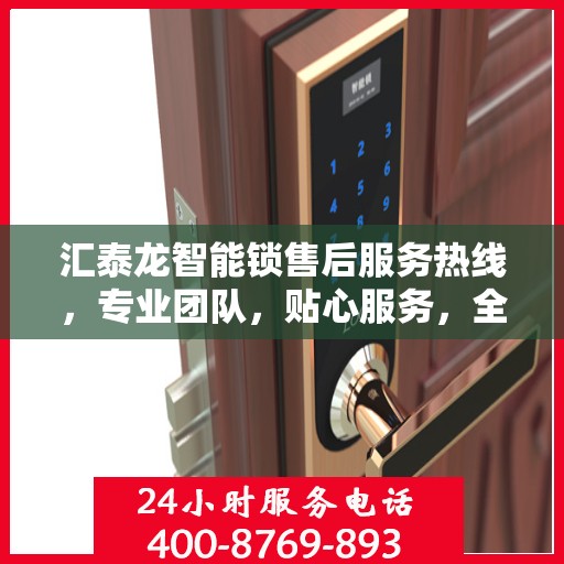 汇泰龙智能锁售后服务热线，专业团队，贴心服务，全天候售后支持！
