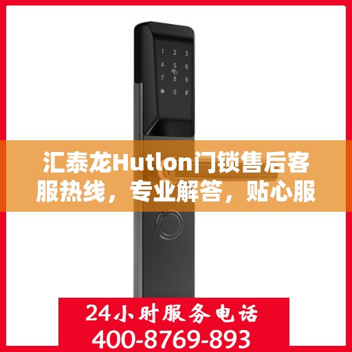 汇泰龙Hutlon门锁售后客服热线，专业解答，贴心服务