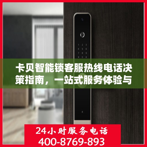 卡贝智能锁客服热线电话决策指南，一站式服务体验与解决方案