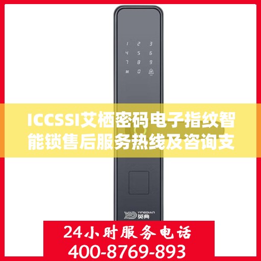 ICCSSI艾栖密码电子指纹智能锁售后服务热线及咨询支持电话详解