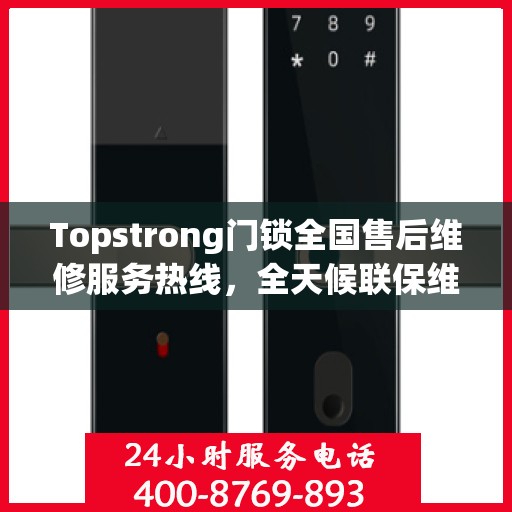Topstrong门锁全国售后维修服务热线，全天候联保维修保障，专业售后团队全天候为您服务！