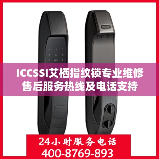 ICCSSI艾栖指纹锁专业维修售后服务热线及电话支持