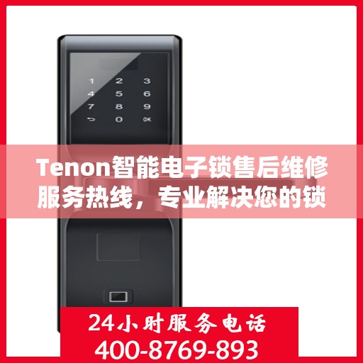 Tenon智能电子锁售后维修服务热线，专业解决您的锁具问题