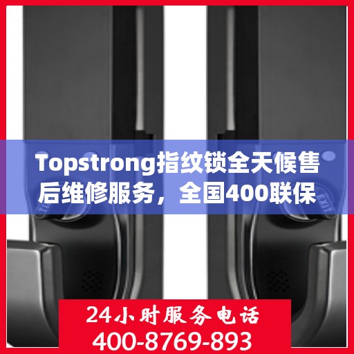 Topstrong指纹锁全天候售后维修服务，全国400联保热线，24小时无忧保障