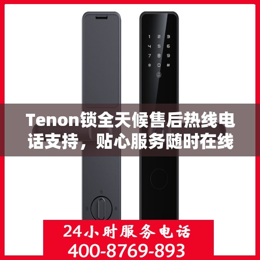 Tenon锁全天候售后热线电话支持，贴心服务随时在线
