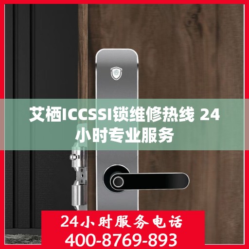 艾栖ICCSSI锁维修热线 24小时专业服务