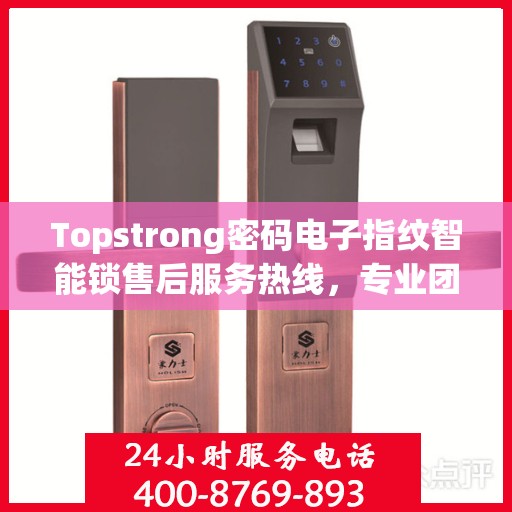 Topstrong密码电子指纹智能锁售后服务热线，专业团队，贴心服务