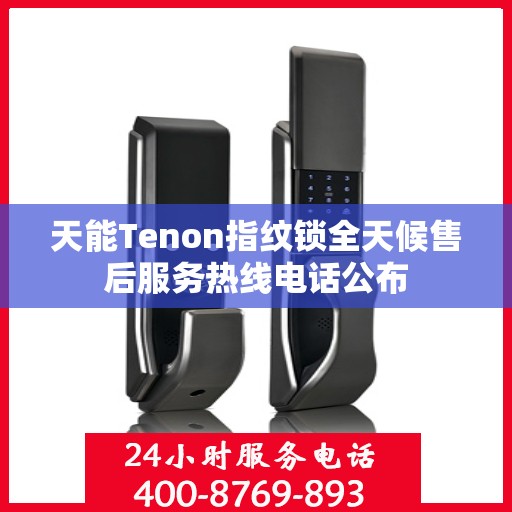 天能Tenon指纹锁全天候售后服务热线电话公布