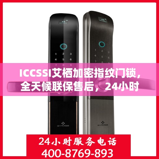 ICCSSI艾栖加密指纹门锁，全天候联保售后，24小时报修热线400，为您的安全保驾护航