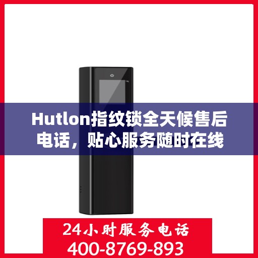 Hutlon指纹锁全天候售后电话，贴心服务随时在线