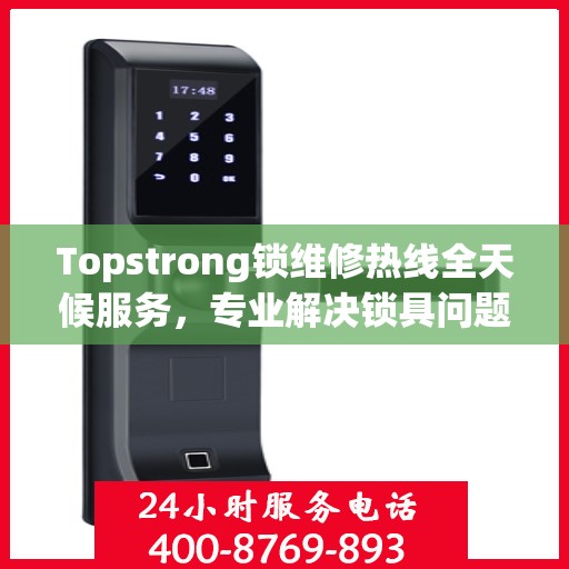 Topstrong锁维修热线全天候服务，专业解决锁具问题