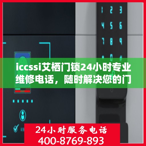 iccssi艾栖门锁24小时专业维修电话，随时解决您的门锁问题