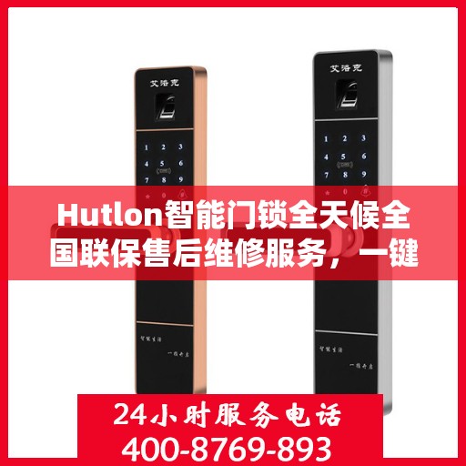 Hutlon智能门锁全天候全国联保售后维修服务，一键400电话解决您的锁事烦恼