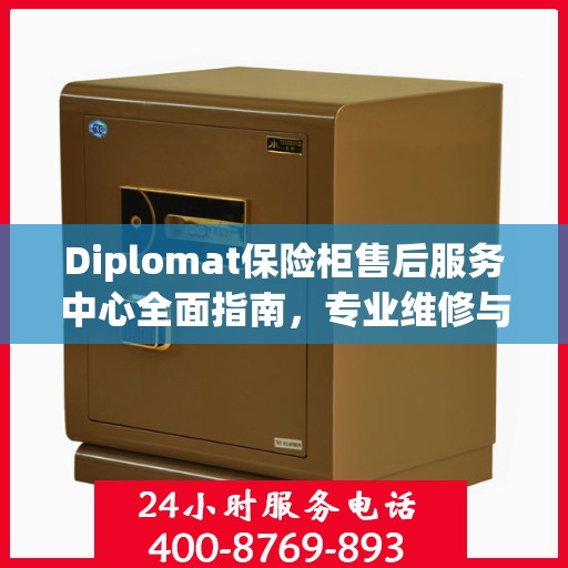 Diplomat保险柜售后服务中心全面指南，专业维修与售后最新攻略