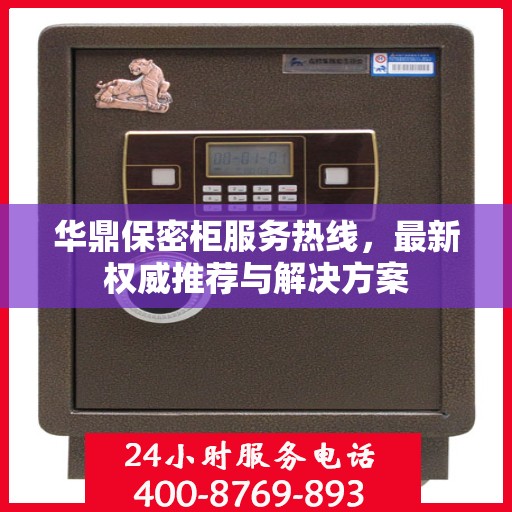 华鼎保密柜服务热线，最新权威推荐与解决方案