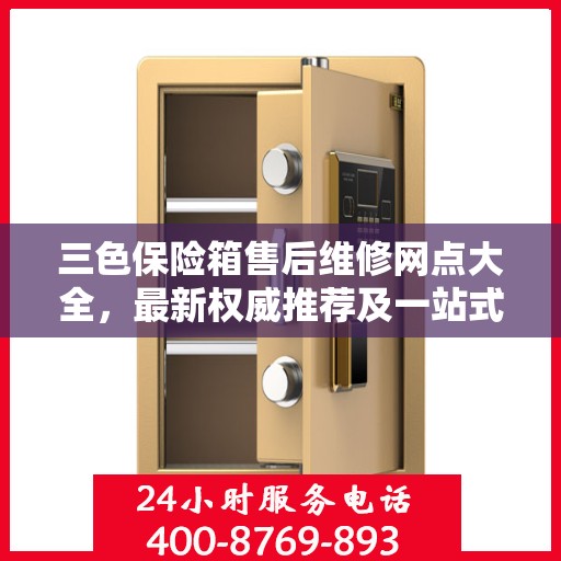 三色保险箱售后维修网点大全，最新权威推荐及一站式解决方案