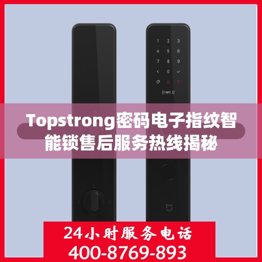 Topstrong密码电子指纹智能锁售后服务热线揭秘