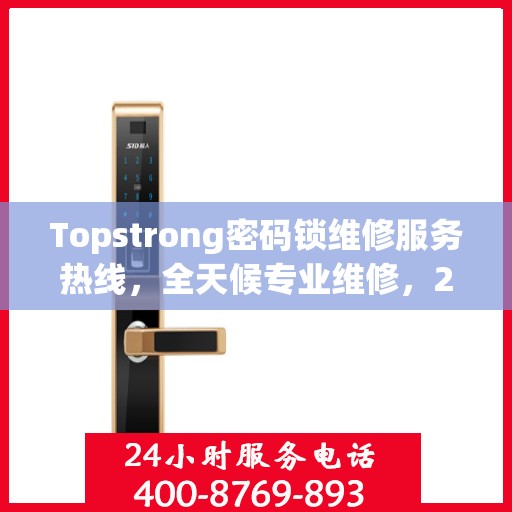 Topstrong密码锁维修服务热线，全天候专业维修，24小时不打烊！
