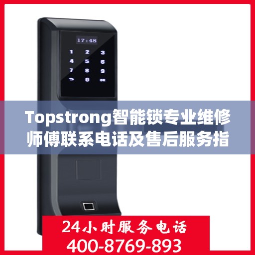 Topstrong智能锁专业维修师傅联系电话及售后服务指南