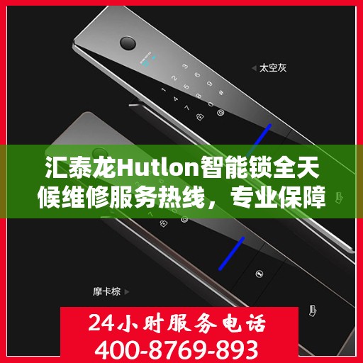 汇泰龙Hutlon智能锁全天候维修服务热线，专业保障您的安全锁事无忧。