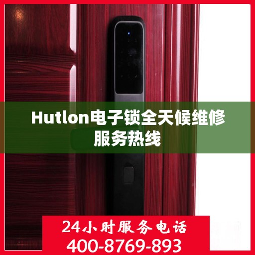 Hutlon电子锁全天候维修服务热线