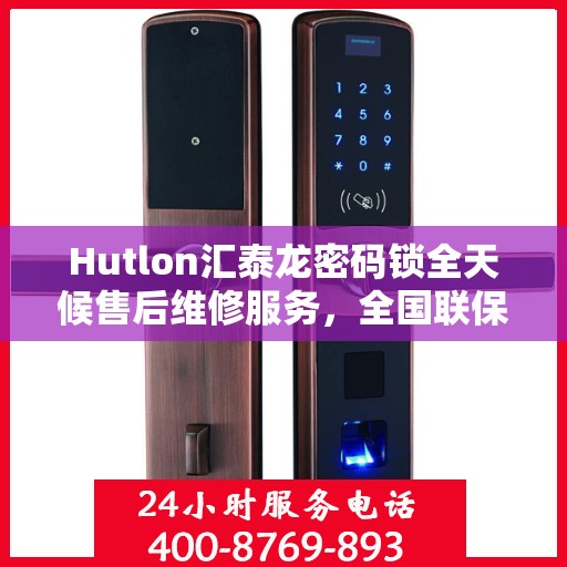 Hutlon汇泰龙密码锁全天候售后维修服务，全国联保，400热线随时响应
