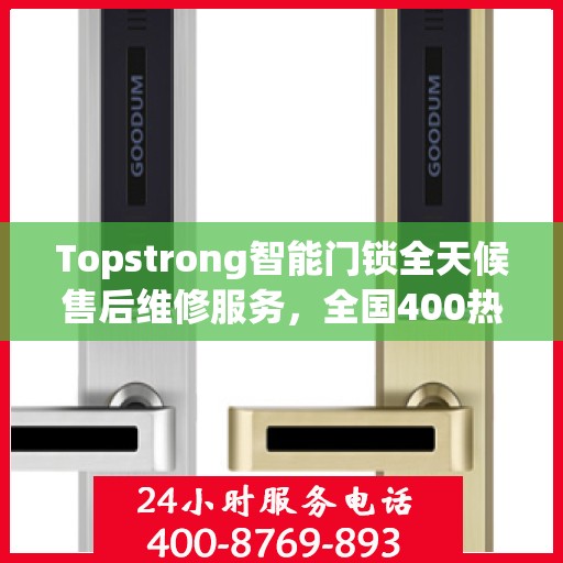 Topstrong智能门锁全天候售后维修服务，全国400热线联保，专业保障您的安全锁事无忧