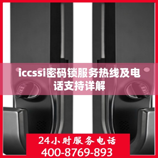 iccssi密码锁服务热线及电话支持详解