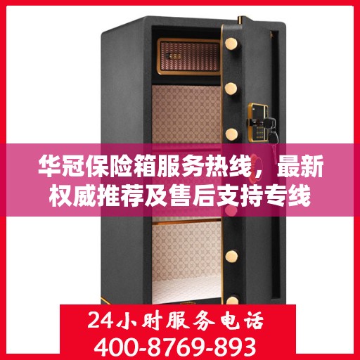 华冠保险箱服务热线，最新权威推荐及售后支持专线